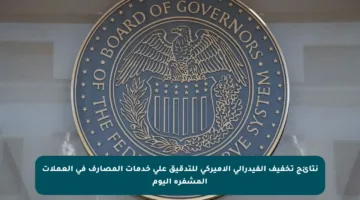 نتائج تخفيف الفيدرالي الأميركي للتدقيق على خدمات المصارف في العملات المشفرة اليوم